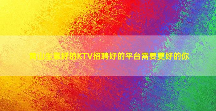黄山生意好的KTV招聘好的平台需要更好的你